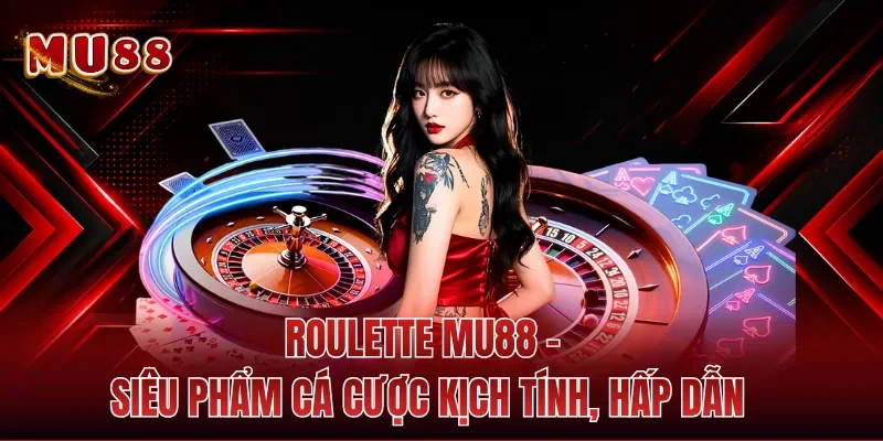 Roulette MU88 - Siêu Phẩm Cá Cược Kịch Tính, Hấp Dẫn